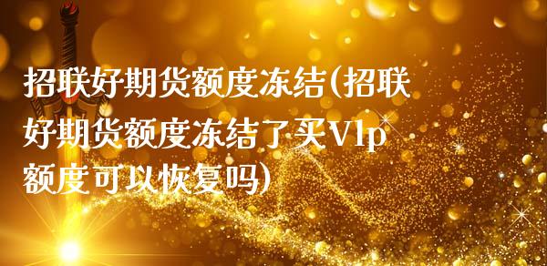 招联好期货额度冻结(招联好期货额度冻结了买Vlp额度可以恢复吗)_https://www.zztgc.com_原油期货_第1张