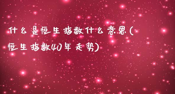 什么是恒生指数什么意思(恒生指数40年走势)_https://www.zztgc.com_期货直播_第1张