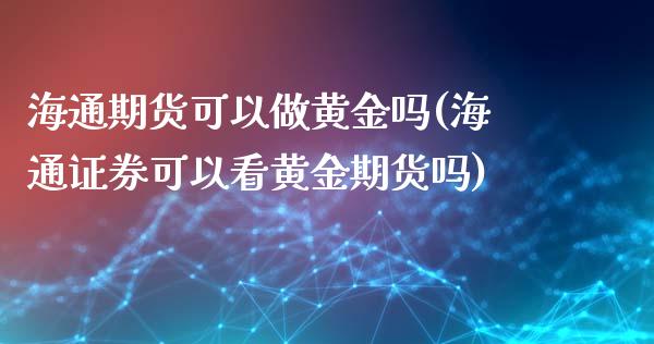 海通期货可以做黄金吗(海通证券可以看黄金期货吗)_https://www.zztgc.com_期货行情_第1张