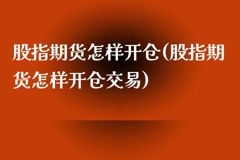 股指期货怎样开仓(股指期货怎样开仓交易)_https://www.zztgc.com_期货行情_第1张
