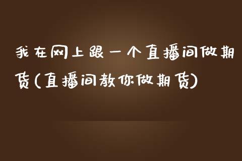 我在网上跟一个直播间做期货(直播间教你做期货)_https://www.zztgc.com_原油期货_第1张