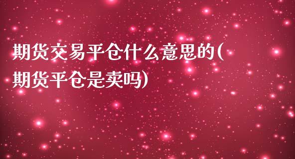 期货交易平仓什么意思的(期货平仓是卖吗)_https://www.zztgc.com_原油期货_第1张