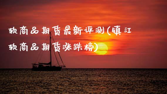 软商品期货最新评测(镇江软商品期货涨跌榜)_https://www.zztgc.com_期货入门_第1张