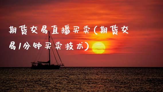 期货交易直播买卖(期货交易1分钟买卖技术)_https://www.zztgc.com_原油期货_第1张