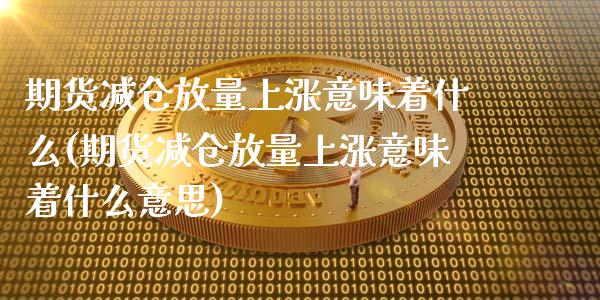 期货减仓放量上涨意味着什么(期货减仓放量上涨意味着什么意思)_原油期货_第1张_珍投期货网 期货减仓放量上涨意味着什么(期货减仓放量上涨意味着什么意思)_https://www.zztgc.com_原油期货_第1张