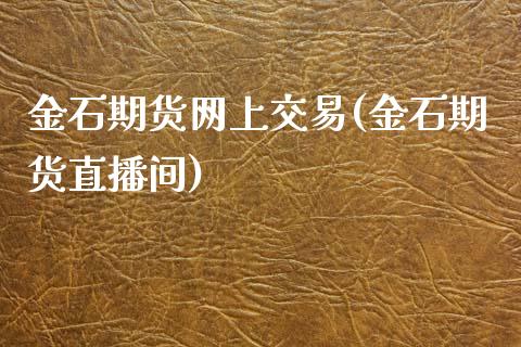 金石期货网上交易(金石期货直播间)_https://www.zztgc.com_期货行情_第1张