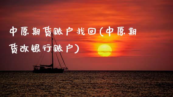 中原期货账户找回(中原期货改银行账户)_https://www.zztgc.com_期货直播_第1张