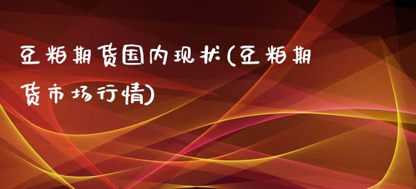 豆粕期货国内现状(豆粕期货市场行情)_https://www.zztgc.com_期货直播_第1张