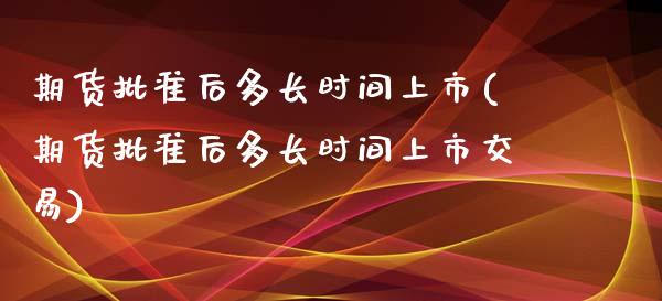 期货批准后多长时间上市(期货批准后多长时间上市交易)_原油期货_第1张_珍投期货网 期货批准后多长时间上市(期货批准后多长时间上市交易)_https://www.zztgc.com_原油期货_第1张