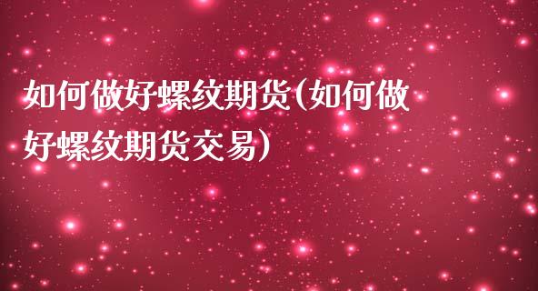 如何做好螺纹期货(如何做好螺纹期货交易)_https://www.zztgc.com_期货直播_第1张