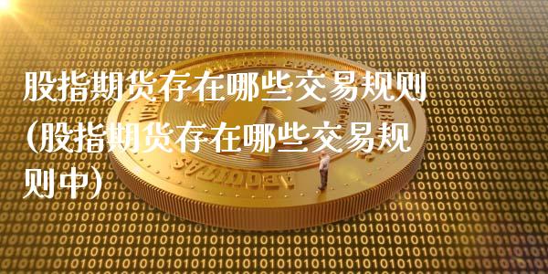 股指期货存在哪些交易规则(股指期货存在哪些交易规则中)_https://www.zztgc.com_期货直播_第1张
