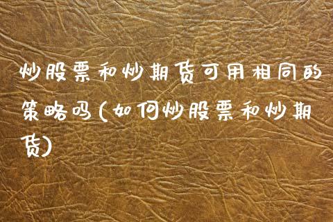 炒股票和炒期货可用相同的策略吗(如何炒股票和炒期货)_https://www.zztgc.com_期货行情_第1张