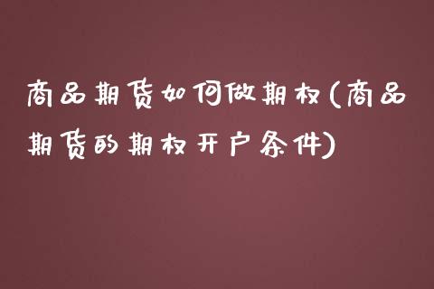 商品期货如何做期权(商品期货的期权开户条件)_https://www.zztgc.com_期货直播_第1张