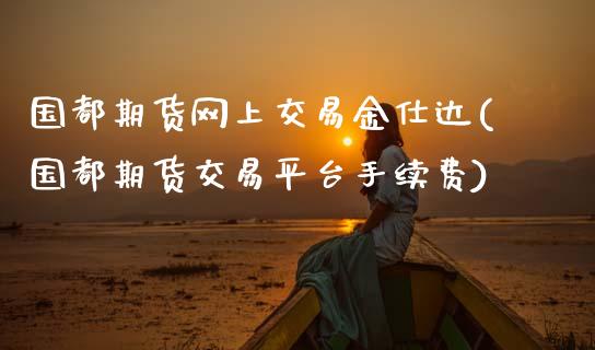 国都期货网上交易金仕达(国都期货交易平台手续费)_https://www.zztgc.com_期货直播_第1张