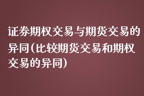 证券期权交易与期货交易的异同(比较期货交易和期权交易的异同)_https://www.zztgc.com_期货开户_第1张