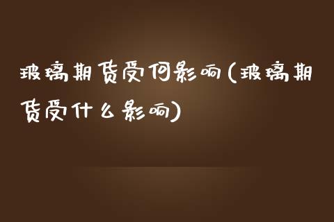 玻璃期货受何影响(玻璃期货受什么影响)_https://www.zztgc.com_期货直播_第1张