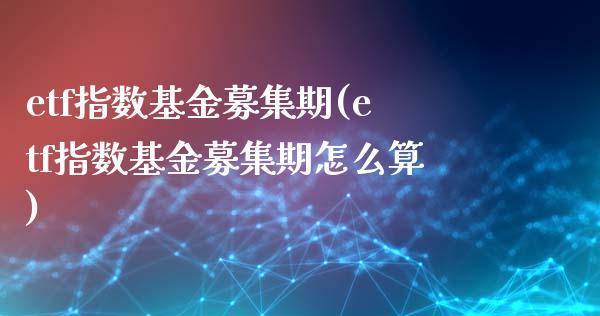 etf指数基金募集期(etf指数基金募集期怎么算)_原油期货_第1张_珍投期货网 etf指数基金募集期(etf指数基金募集期怎么算)_https://www.zztgc.com_原油期货_第1张