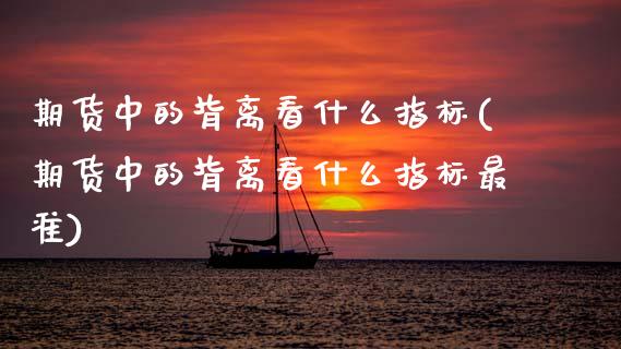 期货中的背离看什么指标(期货中的背离看什么指标最准)_https://www.zztgc.com_黄金期货_第1张
