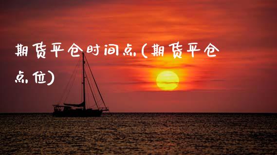 期货平仓时间点(期货平仓点位)_https://www.zztgc.com_期货行情_第1张
