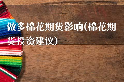 做多棉花期货影响(棉花期货投资建议)_https://www.zztgc.com_期货入门_第1张