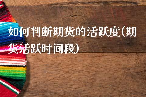 如何判断期货的活跃度(期货活跃时间段)_https://www.zztgc.com_期货开户_第1张