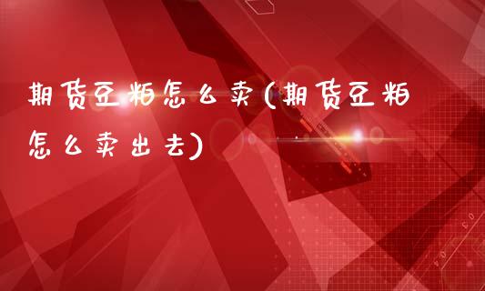 期货豆粕怎么卖(期货豆粕怎么卖出去)_https://www.zztgc.com_原油期货_第1张
