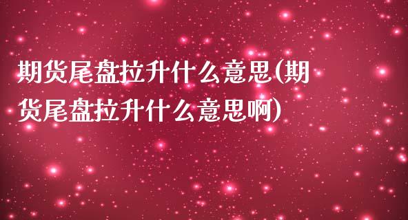 期货尾盘拉升什么意思(期货尾盘拉升什么意思啊)_期货直播_第1张_珍投期货网 期货尾盘拉升什么意思(期货尾盘拉升什么意思啊)_https://www.zztgc.com_期货直播_第1张