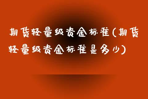 期货轻量级资金标准(期货轻量级资金标准是多少)_https://www.zztgc.com_期货开户_第1张