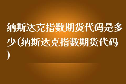 纳斯达克指数期货代码是多少(纳斯达克指数期货代码)_https://www.zztgc.com_原油期货_第1张