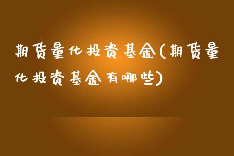 期货量化投资基金(期货量化投资基金有哪些)_https://www.zztgc.com_期货入门_第1张