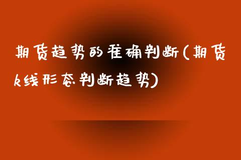 期货趋势的准确判断(期货k线形态判断趋势)_https://www.zztgc.com_期货入门_第1张