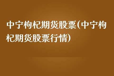 中宁枸杞期货股票(中宁枸杞期货股票行情)_https://www.zztgc.com_期货直播_第1张