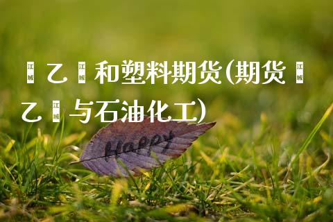 苯乙烯和塑料期货(期货苯乙烯与石油化工)_https://www.zztgc.com_期货行情_第1张