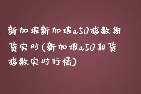新加坡新加坡a50指数期货实时(新加坡a50期货指数实时行情)_https://www.zztgc.com_期货开户_第1张
