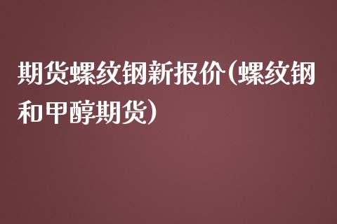 期货螺纹钢新报价(螺纹钢和甲醇期货)_https://www.zztgc.com_黄金期货_第1张