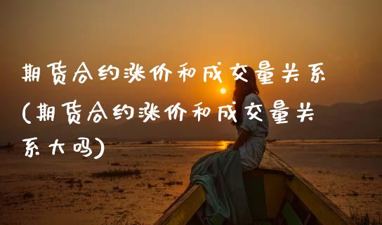 期货合约涨价和成交量关系(期货合约涨价和成交量关系大吗)_期货行情_第1张_珍投期货网 期货合约涨价和成交量关系(期货合约涨价和成交量关系大吗)_https://www.zztgc.com_期货行情_第1张