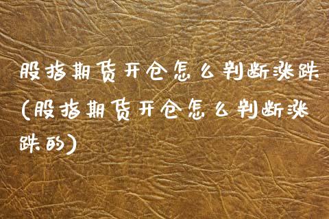 股指期货开仓怎么判断涨跌(股指期货开仓怎么判断涨跌的)_https://www.zztgc.com_原油期货_第1张