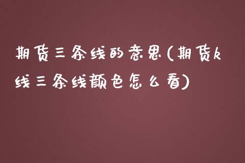 期货三条线的意思(期货k线三条线颜色怎么看)_https://www.zztgc.com_原油期货_第1张