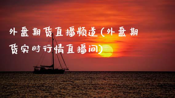 外盘期货直播频道(外盘期货实时行情直播间)_https://www.zztgc.com_期货直播_第1张