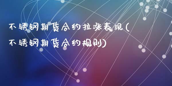 不锈钢期货合约拉涨表现(不锈钢期货合约规则)_原油期货_第1张_珍投期货网 不锈钢期货合约拉涨表现(不锈钢期货合约规则)_https://www.zztgc.com_原油期货_第1张