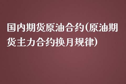 国内期货原油合约(原油期货主力合约换月规律)_https://www.zztgc.com_原油期货_第1张