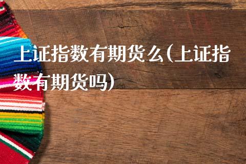 上证指数有期货么(上证指数有期货吗)_https://www.zztgc.com_期货行情_第1张