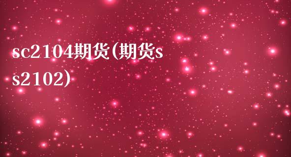 sc2104期货(期货ss2102)_https://www.zztgc.com_黄金期货_第1张