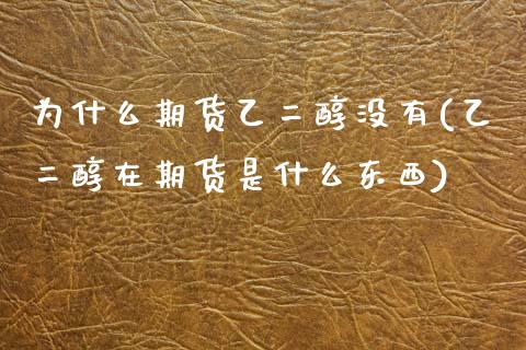 为什么期货乙二醇没有(乙二醇在期货是什么东西)_https://www.zztgc.com_黄金期货_第1张