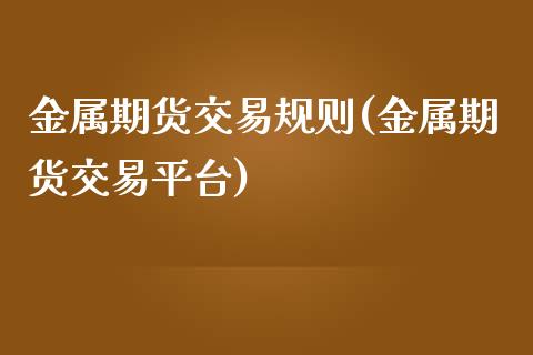 金属期货交易规则(金属期货交易平台)_https://www.zztgc.com_期货行情_第1张
