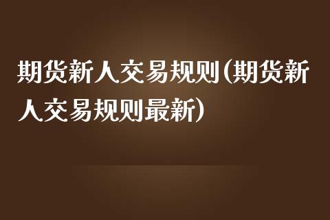 期货新人交易规则(期货新人交易规则最新)_https://www.zztgc.com_期货行情_第1张