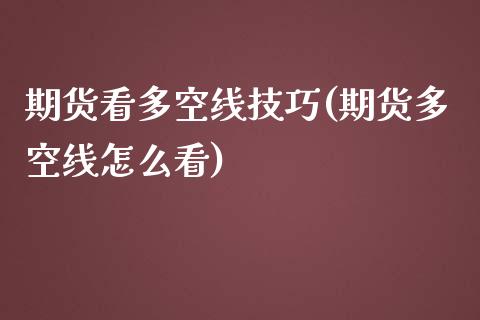 期货看多空线技巧(期货多空线怎么看)_https://www.zztgc.com_期货开户_第1张