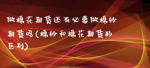 做棉花期货还有必要做棉纱期货吗(棉纱和棉花期货的区别)_https://www.zztgc.com_期货行情_第1张