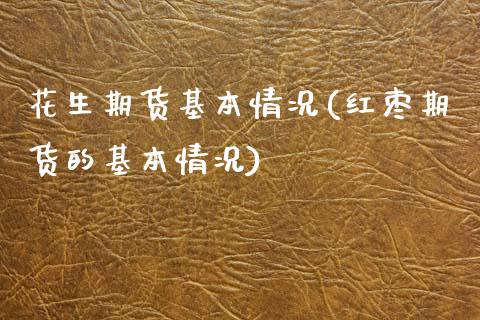 花生期货基本情况(红枣期货的基本情况)_https://www.zztgc.com_期货直播_第1张