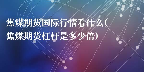 焦煤期货国际行情看什么(焦煤期货杠杆是多少倍)_https://www.zztgc.com_原油期货_第1张